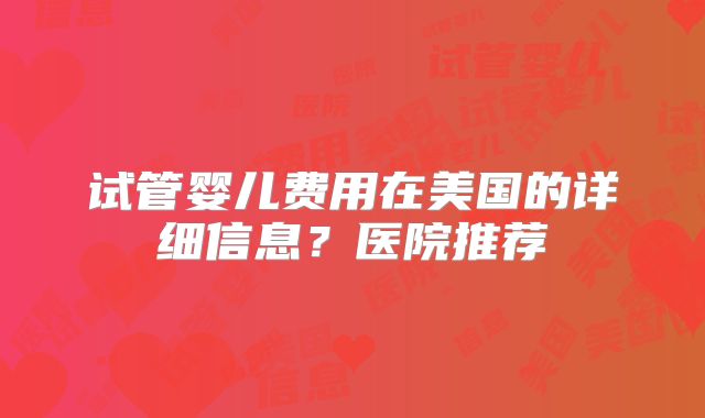 试管婴儿费用在美国的详细信息？医院推荐