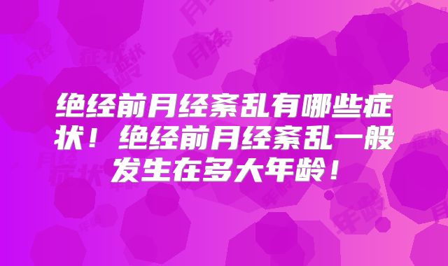 绝经前月经紊乱有哪些症状！绝经前月经紊乱一般发生在多大年龄！