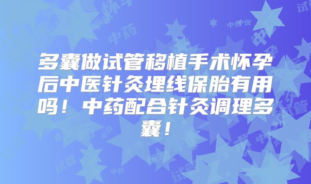 多囊做试管移植手术怀孕后中医针灸埋线保胎有用吗！中药配合针灸调理多囊！