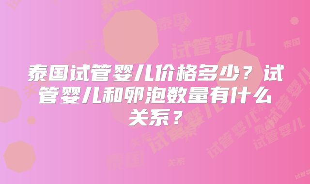 泰国试管婴儿价格多少？试管婴儿和卵泡数量有什么关系？