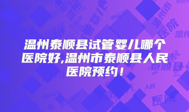 温州泰顺县试管婴儿哪个医院好,温州市泰顺县人民医院预约！