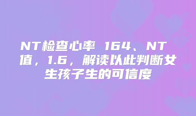 NT检查心率 164、NT 值，1.6，解读以此判断女生孩子生的可信度