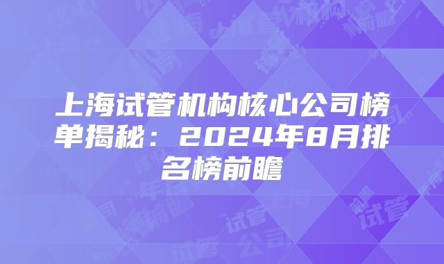 上海试管机构核心公司榜单揭秘：2024年8月排名榜前瞻