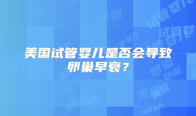 美国试管婴儿是否会导致卵巢早衰？