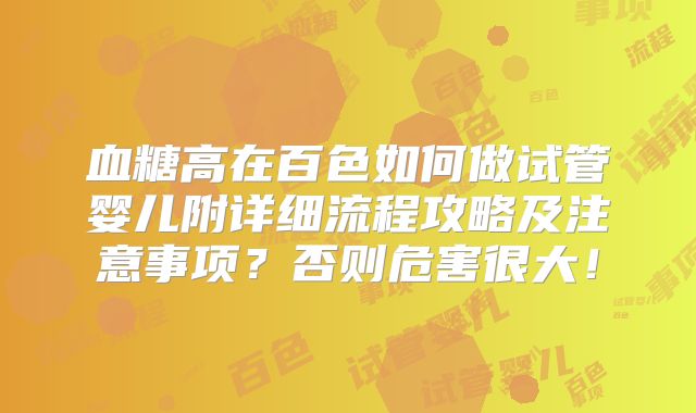 血糖高在百色如何做试管婴儿附详细流程攻略及注意事项？否则危害很大！