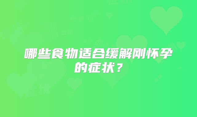哪些食物适合缓解刚怀孕的症状?