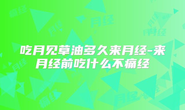 吃月见草油多久来月经-来月经前吃什么不痛经