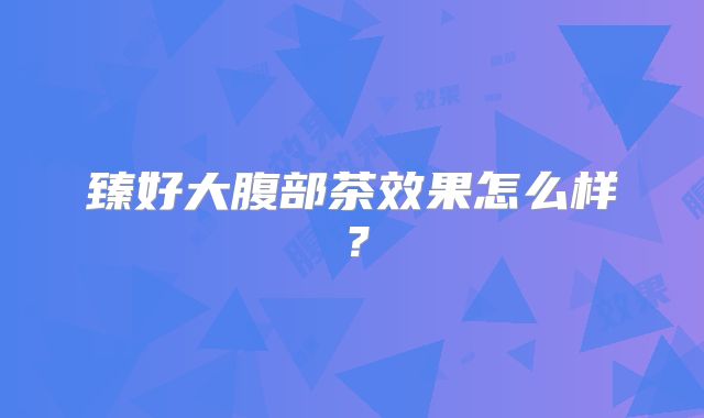 臻好大腹部茶效果怎么样？