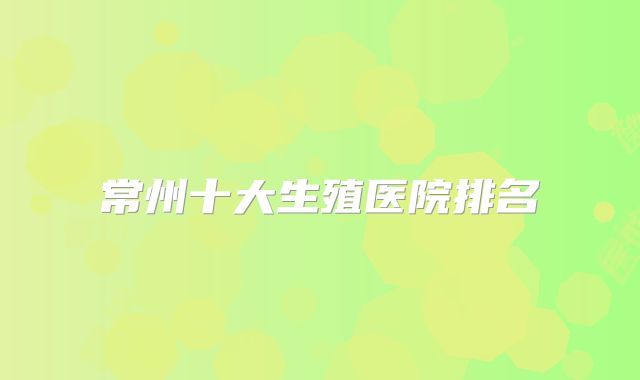 常州十大生殖医院排名