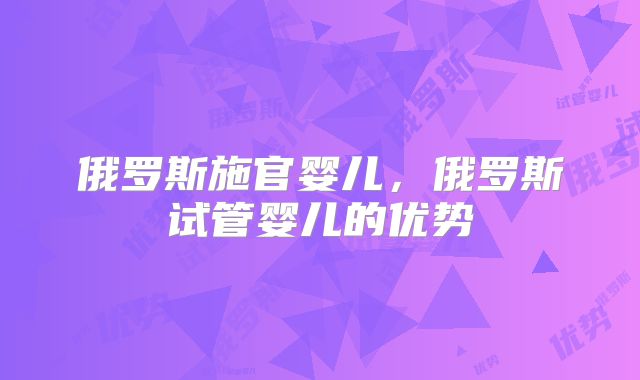 俄罗斯施官婴儿，俄罗斯试管婴儿的优势