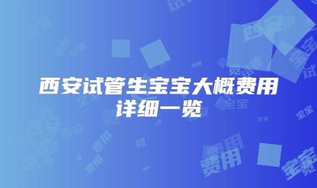 西安试管生宝宝大概费用详细一览