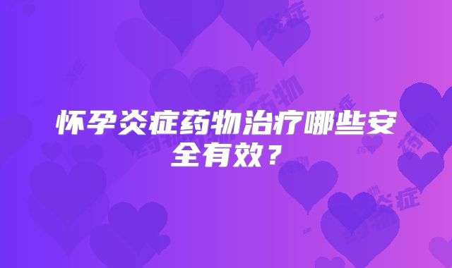 怀孕炎症药物治疗哪些安全有效？