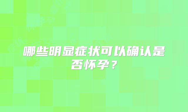 哪些明显症状可以确认是否怀孕？
