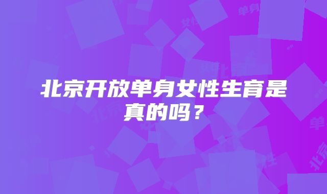 北京开放单身女性生育是真的吗？