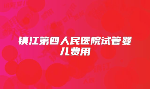 镇江第四人民医院试管婴儿费用