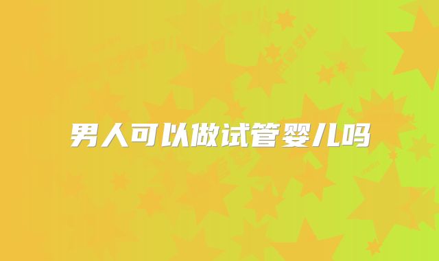 男人可以做试管婴儿吗