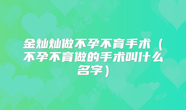 金灿灿做不孕不育手术(不孕不育做的手术叫什么名字)