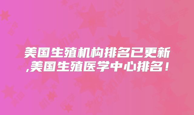 美国生殖机构排名已更新,美国生殖医学中心排名！