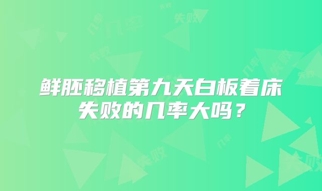 鲜胚移植第九天白板着床失败的几率大吗？
