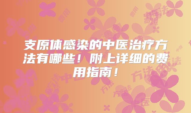 支原体感染的中医治疗方法有哪些!附上详细的费用指南!