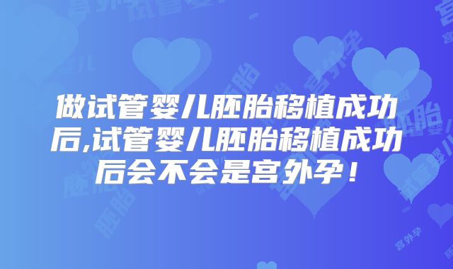 做试管婴儿胚胎移植成功后,试管婴儿胚胎移植成功后会不会是宫外孕！