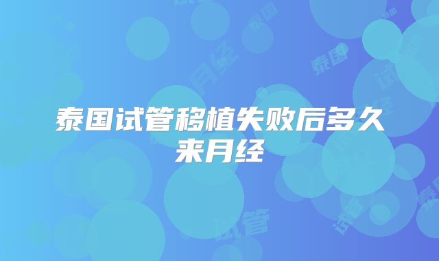 泰国试管移植失败后多久来月经