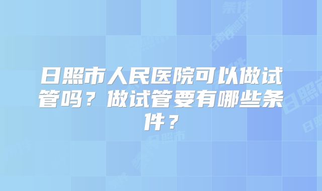 日照市人民医院可以做试管吗？做试管要有哪些条件？