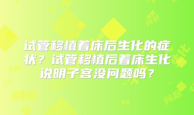 试管移植着床后生化的症状？试管移植后着床生化说明子宫没问题吗？