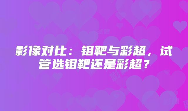 影像对比：钼靶与彩超，试管选钼靶还是彩超？