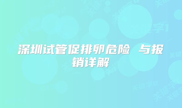 深圳试管促排卵危险 与报销详解
