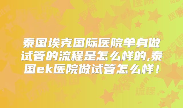 泰国埃克国际医院单身做试管的流程是怎么样的,泰国ek医院做试管怎么样！