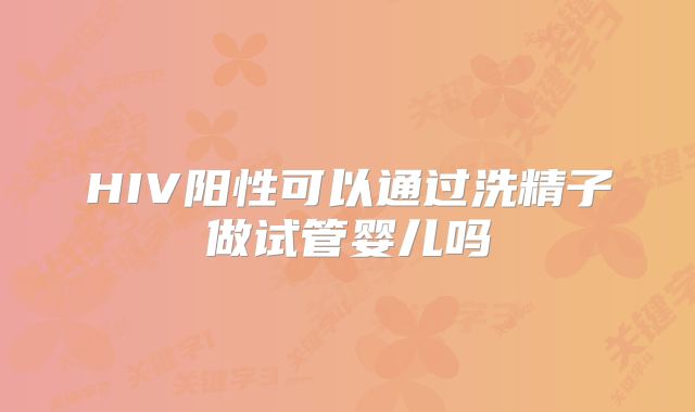 HIV阳性可以通过洗精子做试管婴儿吗