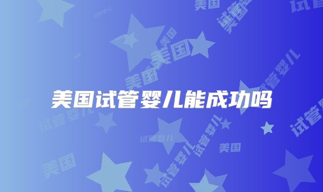 美国试管婴儿能成功吗