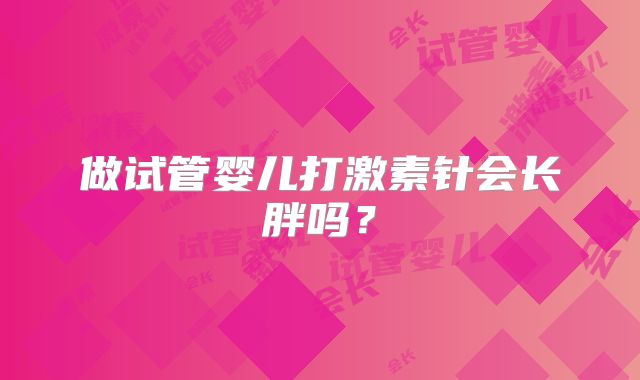 做试管婴儿打激素针会长胖吗？