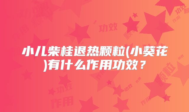 小儿柴桂退热颗粒(小葵花)有什么作用功效？