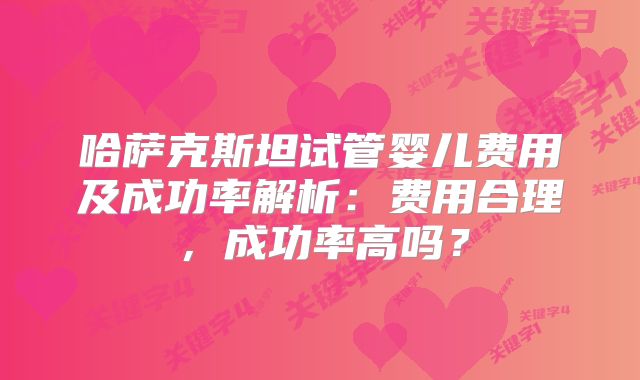 哈萨克斯坦试管婴儿费用及成功率解析：费用合理，成功率高吗？