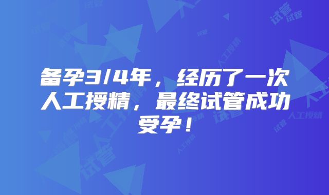 备孕3/4年，经历了一次人工授精，最终试管成功受孕！