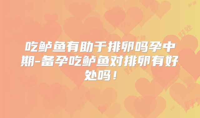 吃鲈鱼有助于排卵吗孕中期-备孕吃鲈鱼对排卵有好处吗！
