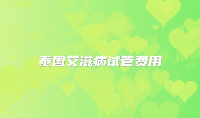 泰国艾滋病试管费用