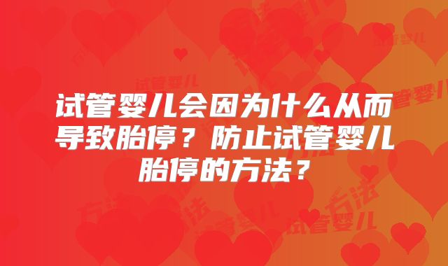 试管婴儿会因为什么从而导致胎停？防止试管婴儿胎停的方法？