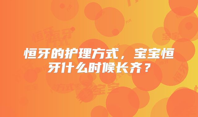 恒牙的护理方式,宝宝恒牙什么时候长齐?