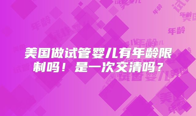 美国做试管婴儿有年龄限制吗！是一次交清吗？