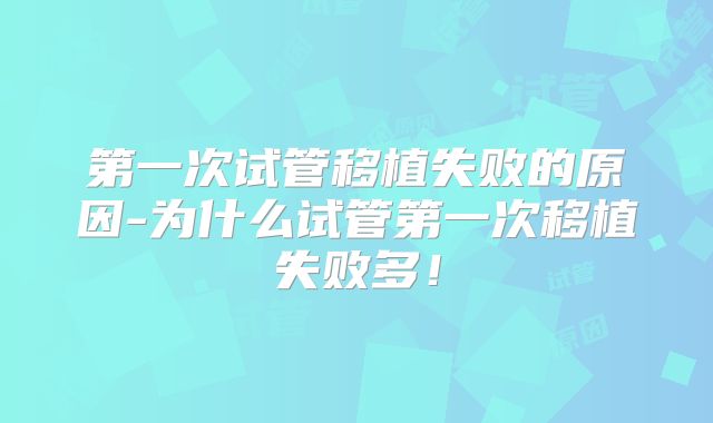第一次试管移植失败的原因-为什么试管第一次移植失败多!