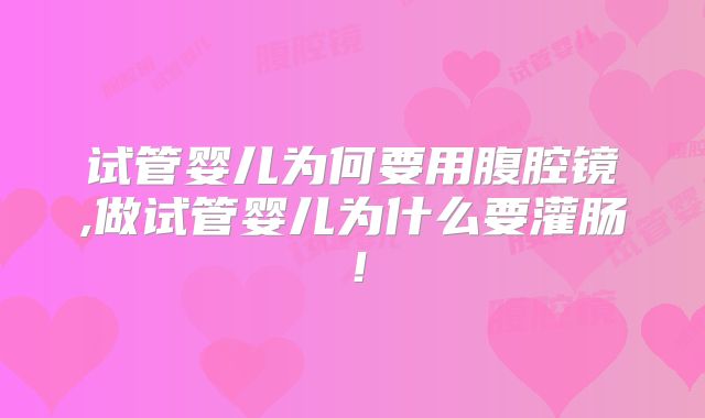 试管婴儿为何要用腹腔镜,做试管婴儿为什么要灌肠！