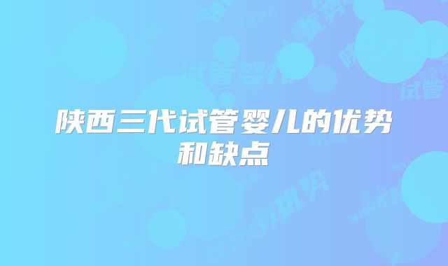 陕西三代试管婴儿的优势和缺点
