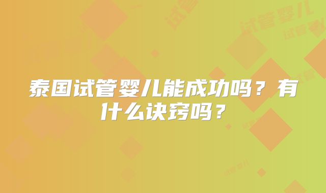 泰国试管婴儿能成功吗？有什么诀窍吗？