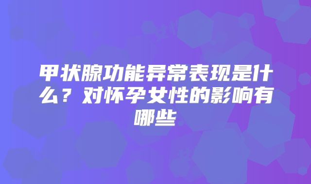 甲状腺功能异常表现是什么？对怀孕女性的影响有哪些