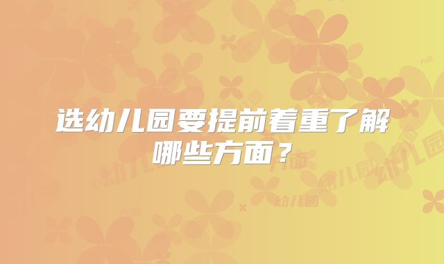 选幼儿园要提前着重了解哪些方面?