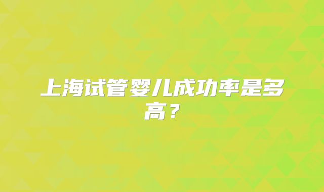 上海试管婴儿成功率是多高？