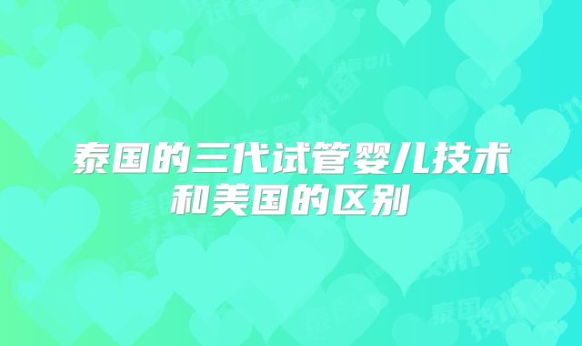 泰国的三代试管婴儿技术和美国的区别